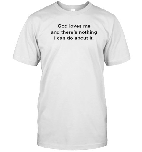 God Loves Me And There'S Nothing I Can Do About It T-Shirt