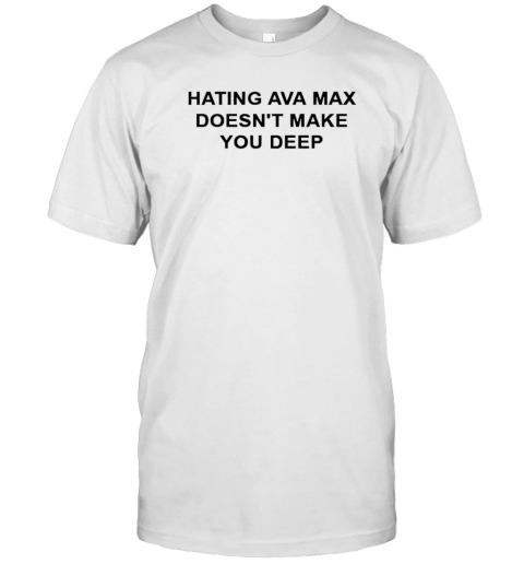 Hating Ava Max Doesn'T Make You Deep T-Shirt