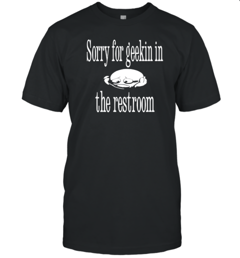 Sorry for geekin in the restroom T-Shirt