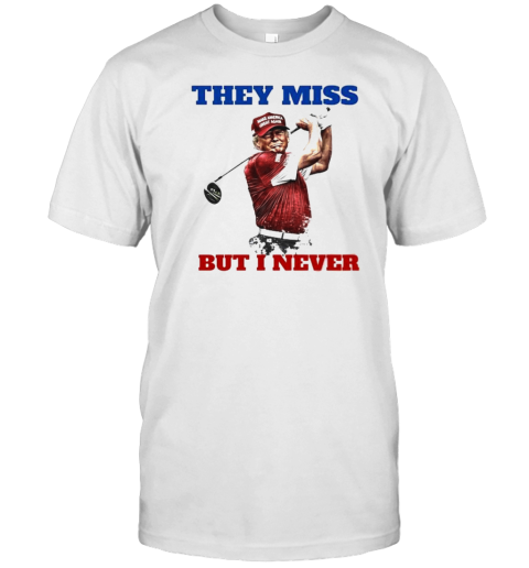 Trump Golf They Miss But I Never T-Shirt