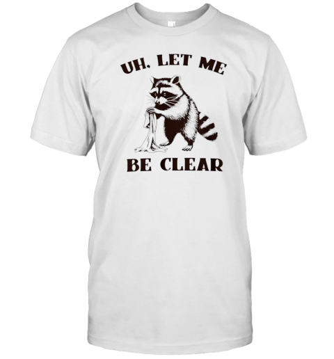 Uh let me be clear raccoon shirt T-Shirt