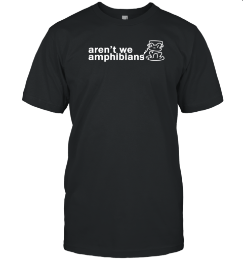 Aren't we amphibians T-Shirt