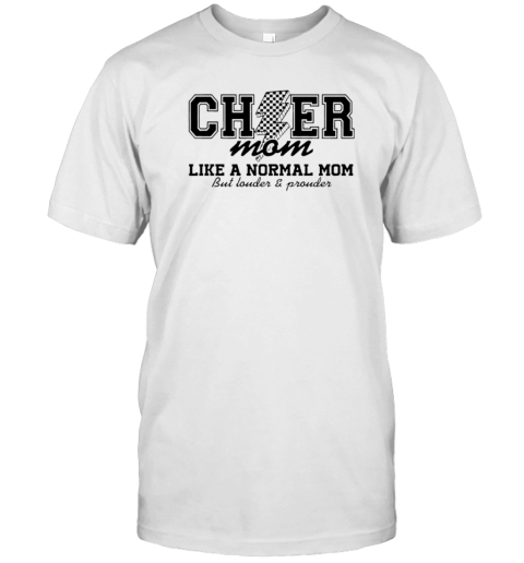 Cheer Mom Like A Normal Mom But Louder And Prouder T-Shirt