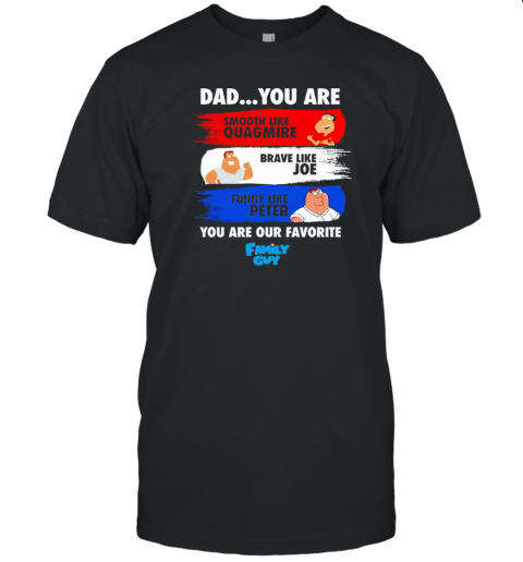 Family Guy dad you are smooth like quagmire brave like joe funny like peter you are our favorite Family Guy T-Shirt