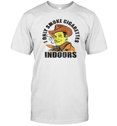 I Only Smoke Cigarettes Indoors T-Shirt