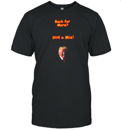 Trump Back For More Still A Mis T-Shirt