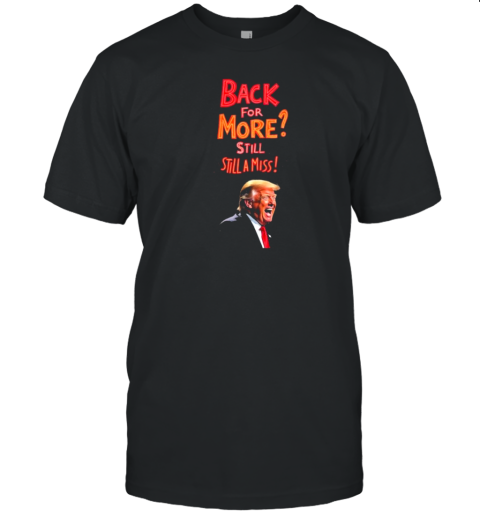 Trump Back For More Still Still A Miss T-Shirt