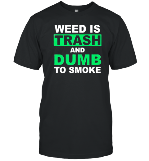 Weed Is Trash And Dumb To Smoke T-Shirt