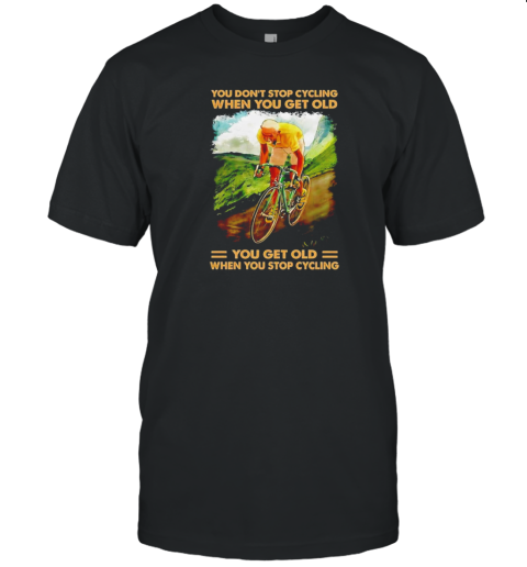 You Don'T Stop Cycling When You Get Old When You Stop Cycling T-Shirt