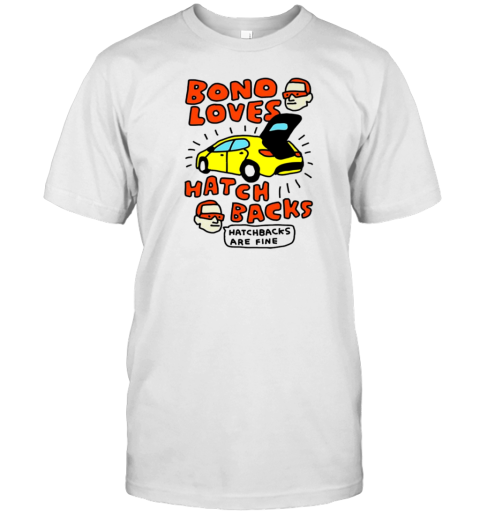 Bono Loves Hatch Backs Hatchbacks Are Fine T-Shirt