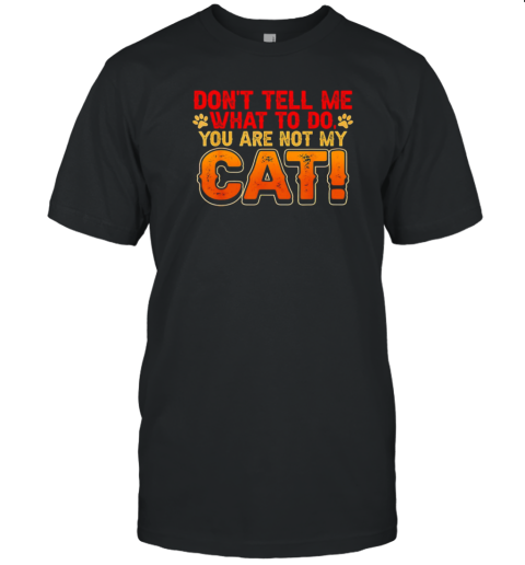 Official Don'T Tell Me What To Do You Are Not My Cat T-Shirt