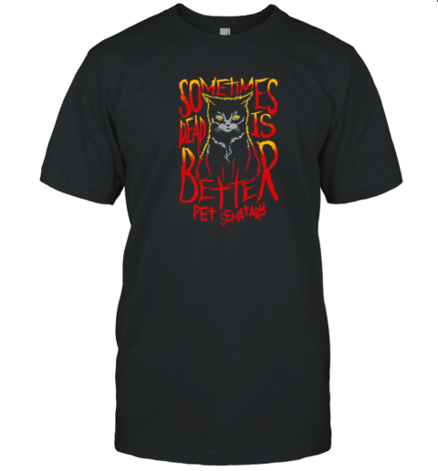 Sometimes Dead Is Better Pet Sematary Black Cat Halloweeen Horror T-Shirt