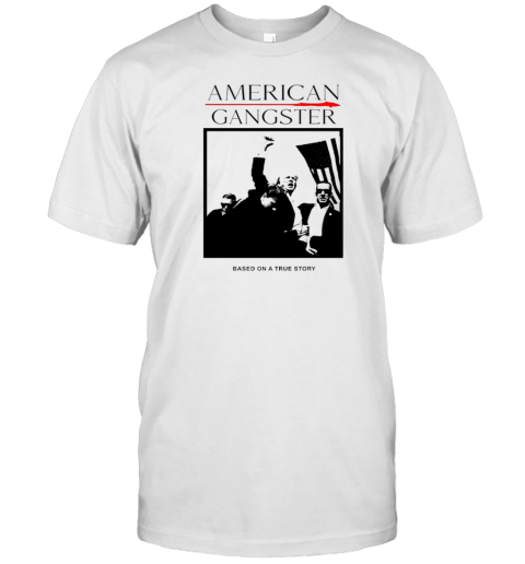 Trump American Gangster Based On A True Story T-Shirt