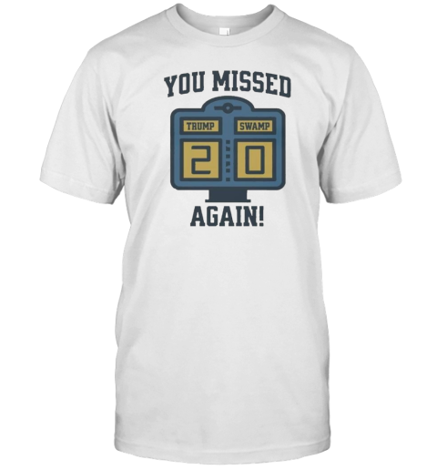 You Missed Again Trump Swamp 2 0 T-Shirt