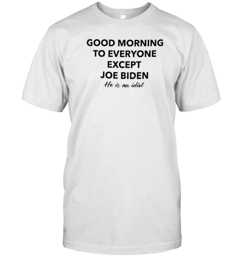 Good Morning To Everyone Except Joe Biden He Is A Idiot T- Classic Men's T-shirt