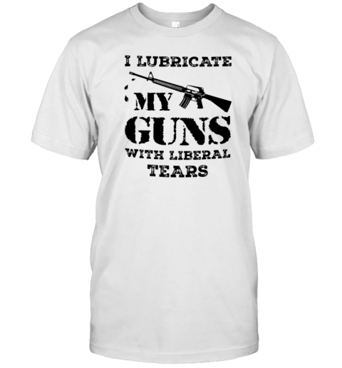 I Lubricate My Guns With Liberal Tears T- Classic Men's T-shirt