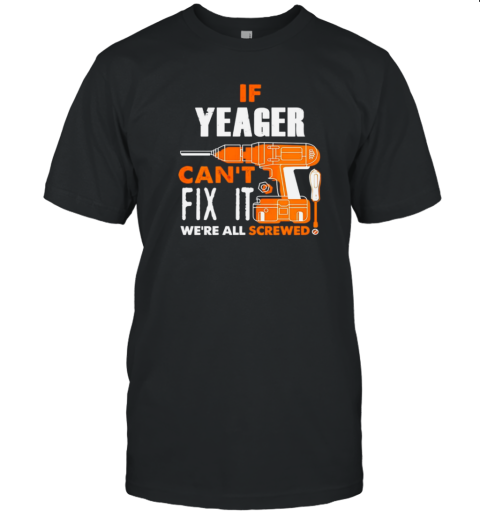 If Yeager Can'T Fix It We Are All Screwed T- Classic Men's T-shirt