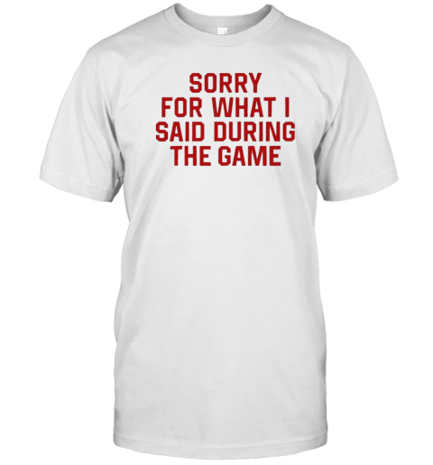 Sorry For What I Said During The Game T- Classic Men's T-shirt