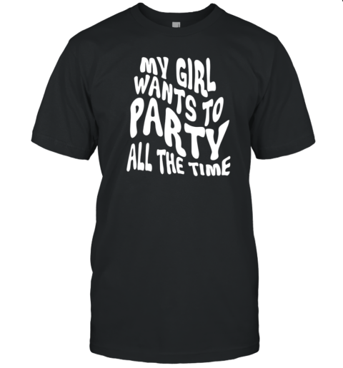 Layton Giordani My Girl Wants To Party All The Time T- Classic Men's T-shirt