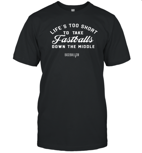 Lifes Too Short To Take Fastballs Down The Middle Baseballism T-Shirt