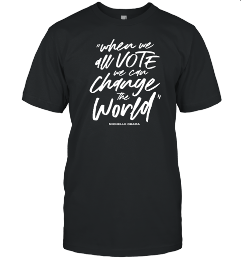 Michelle Obama When We All Vote We Can Change The World T-Shirt