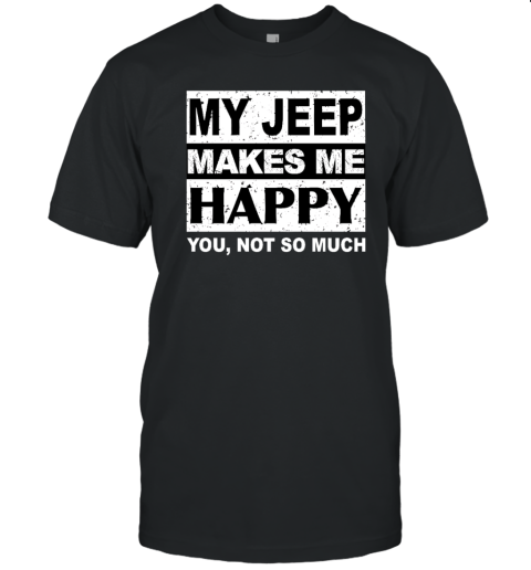 My Jeep Makes Me Happy You Not So Much T-Shirt