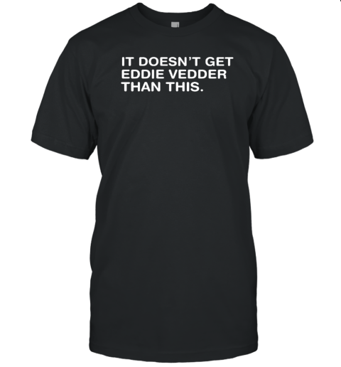 Obvious shirt it doesn't get eddie vedder than this T-Shirt