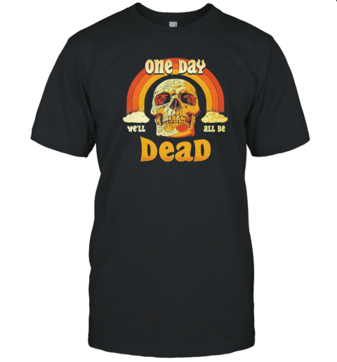 One Day Dead We'Ll All Be Skull Rainbow T-Shirt