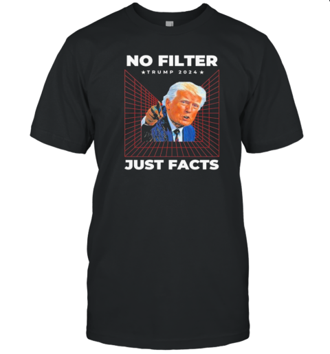 Original No Filter Trump 2024 Just Facts T-Shirt