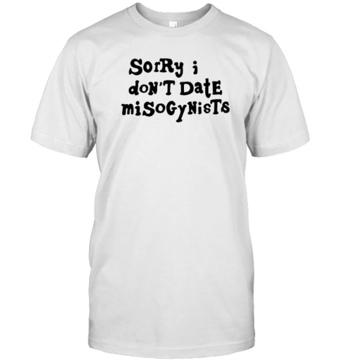 Sorry I Don'T Date Misogynists T-Shirt