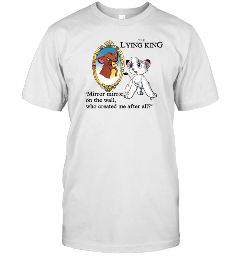 The Lying King mirror mirror on the wall who created me after all T-Shirt