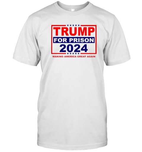 Trump For Prison 2024 Making America Great Again T-Shirt