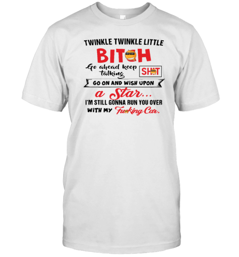 Twinkle twinkle little bitch go ahead keep talking go on and wish upon a star T-Shirt