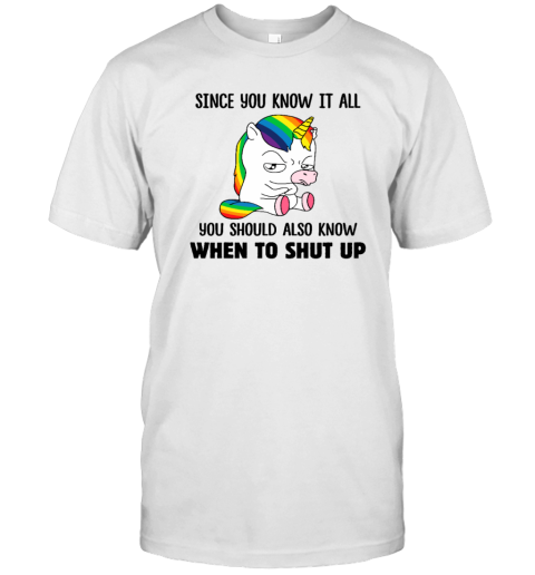 Unicorns Since You Know It All You Should Also Know When To Shut Up T-Shirt