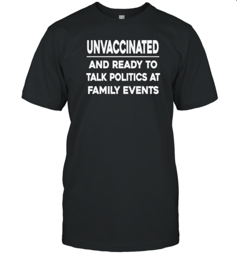 Unvaccinated And Ready To Talk Politics T-Shirt