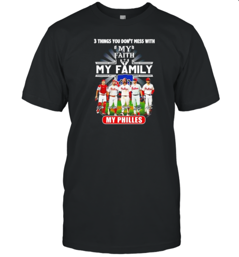 3 Things You Don'T Mess With My Faith My Family My Philadelphia Phillies Signatures T-Shirt