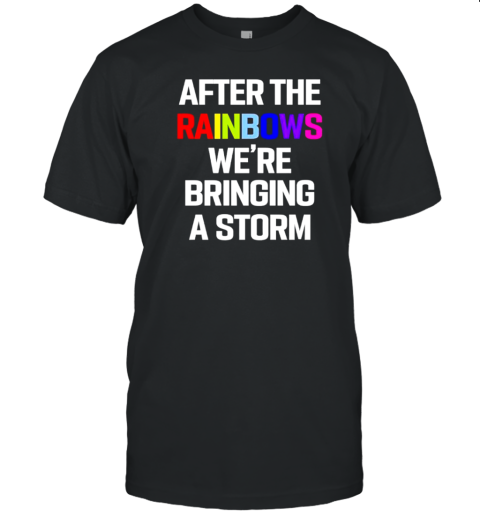 After The Rainbows We'Re Bringing A Storm T-Shirt