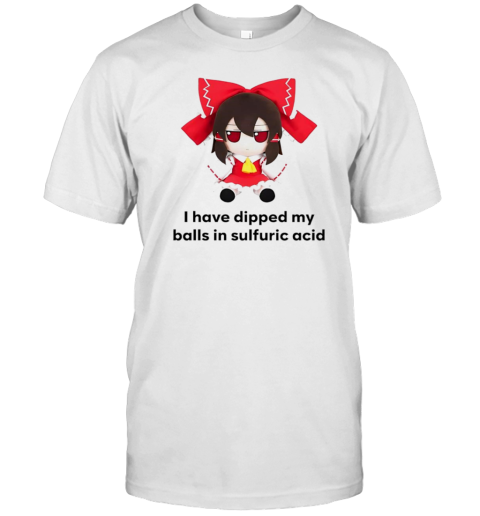 I Have Dipped My Balls In Sulfuric Acid T-Shirt