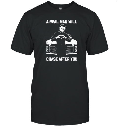 Michael Myers A Real Man Will Chase After You Halloween T-Shirt