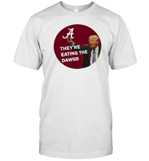 Original Alabama Trump They'Re Eating The Dawgs T-Shirt