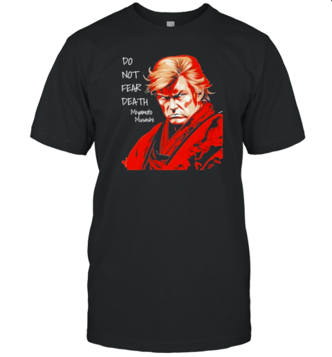 Original Donald Trump Samurai Do Not Fear Death Miyamoto Musashi T- Classic Men's T-shirt