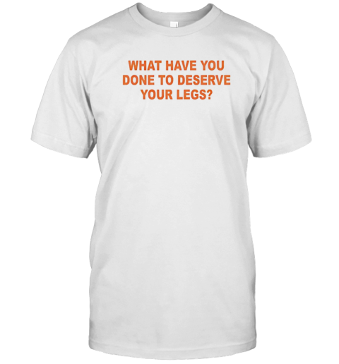 What Have You Done To Deserve Your Legs T- Classic Men's T-shirt