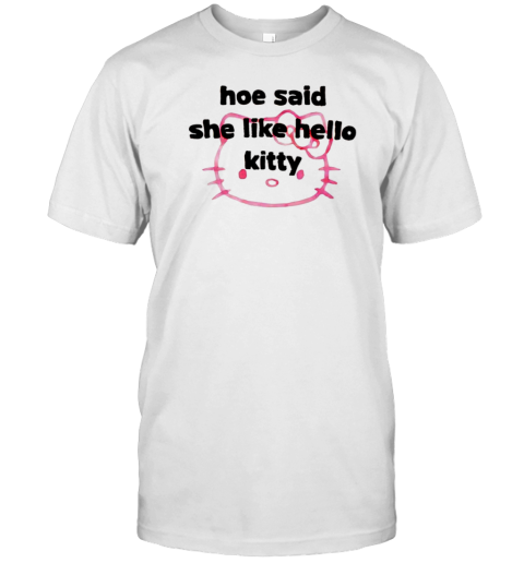 Hoe Said She Like Hello Kitty T-Shirt