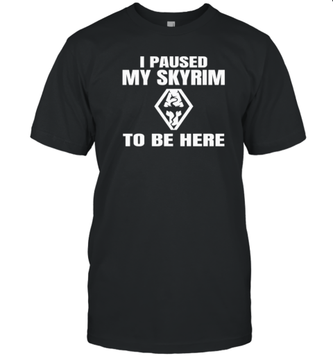 I paused my skyrim to be here T-Shirt