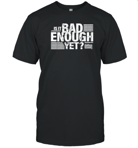 Is It Bad Enough Yet The Dan Bongino Show T- Classic Men's T-shirt