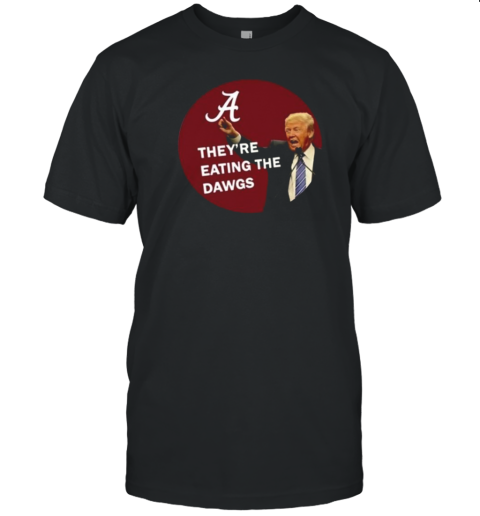 Original They'Re Eating The Dawgs Trump Alabama T-Shirt