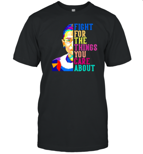 Ruth Bader Ginsburg Fight For The Things You Care About T-Shirt