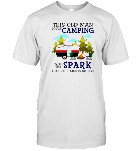 This Old Man Loves Camping With The Spark That Still Lights His Fire T-Shirt