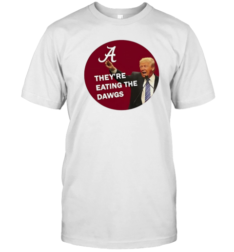 Trump Alabama Crimson Tide They'Re Eating The Dawgs T-Shirt