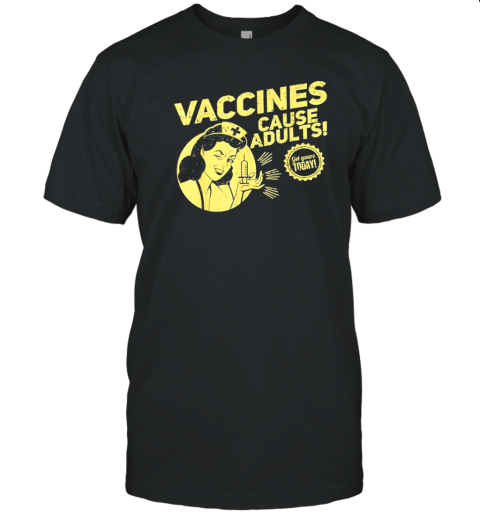 Vaccines Cause Adults Get Yours Today T-Shirt